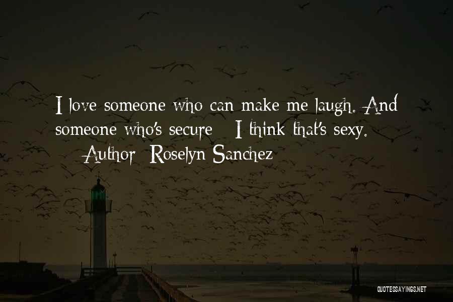Roselyn Sanchez Quotes: I Love Someone Who Can Make Me Laugh. And Someone Who's Secure - I Think That's Sexy.