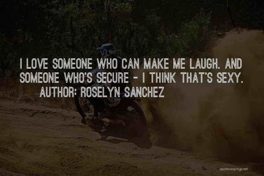 Roselyn Sanchez Quotes: I Love Someone Who Can Make Me Laugh. And Someone Who's Secure - I Think That's Sexy.