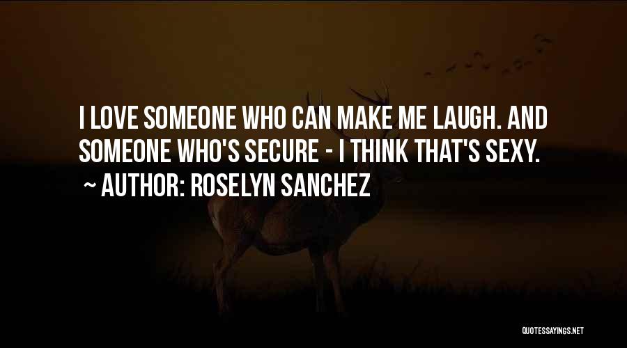 Roselyn Sanchez Quotes: I Love Someone Who Can Make Me Laugh. And Someone Who's Secure - I Think That's Sexy.