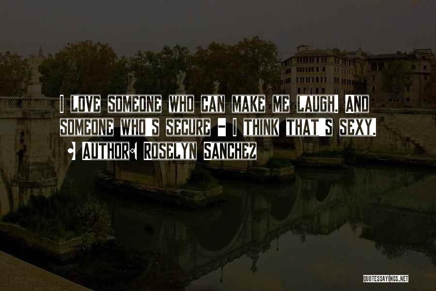 Roselyn Sanchez Quotes: I Love Someone Who Can Make Me Laugh. And Someone Who's Secure - I Think That's Sexy.
