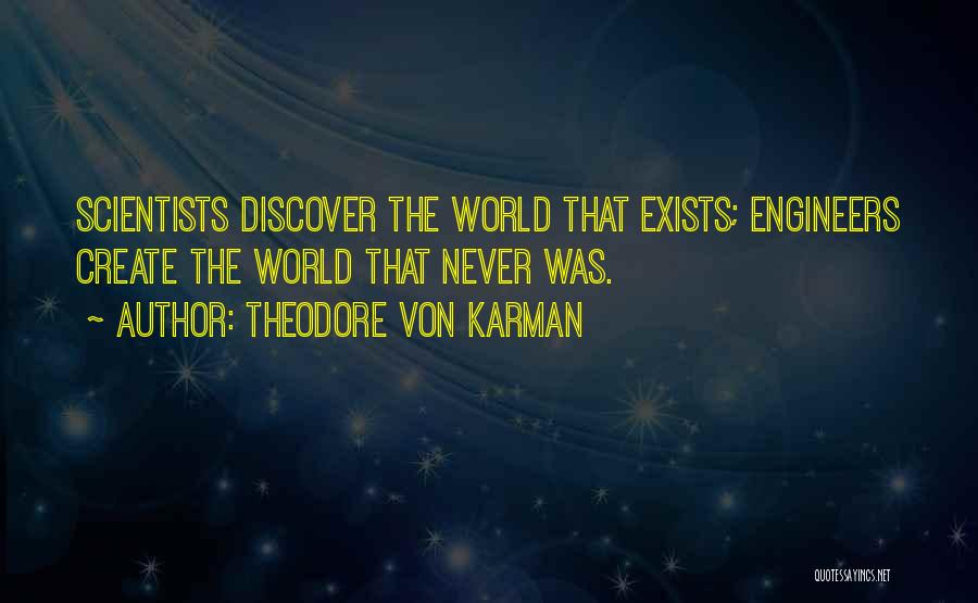 Theodore Von Karman Quotes: Scientists Discover The World That Exists; Engineers Create The World That Never Was.