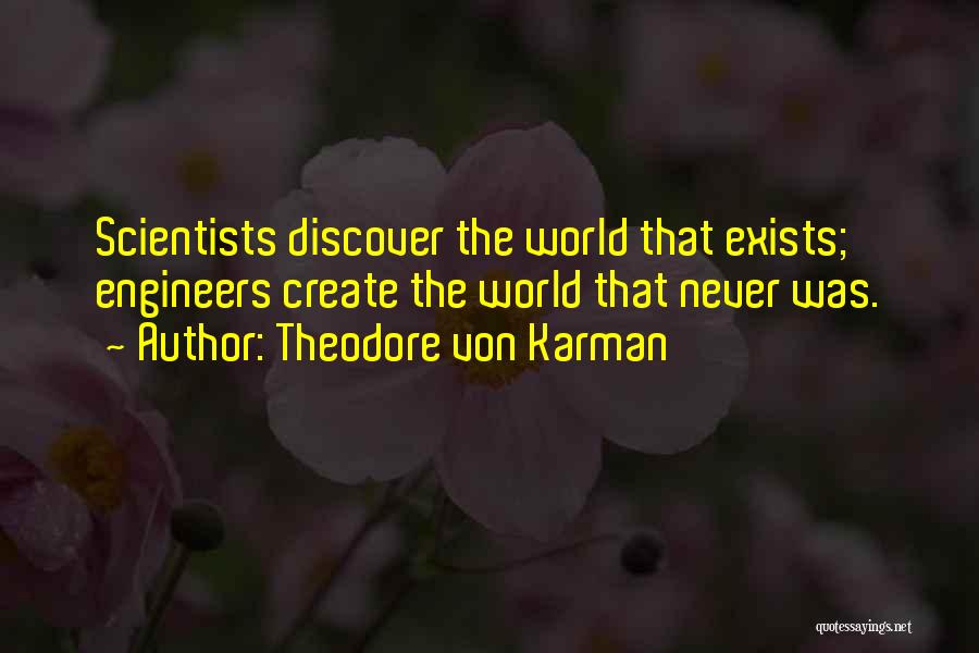 Theodore Von Karman Quotes: Scientists Discover The World That Exists; Engineers Create The World That Never Was.