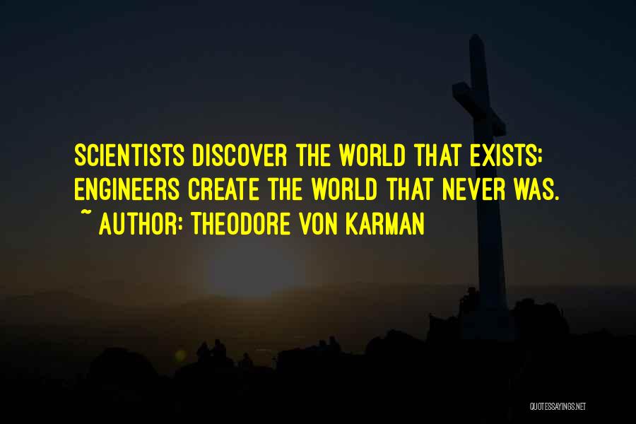 Theodore Von Karman Quotes: Scientists Discover The World That Exists; Engineers Create The World That Never Was.