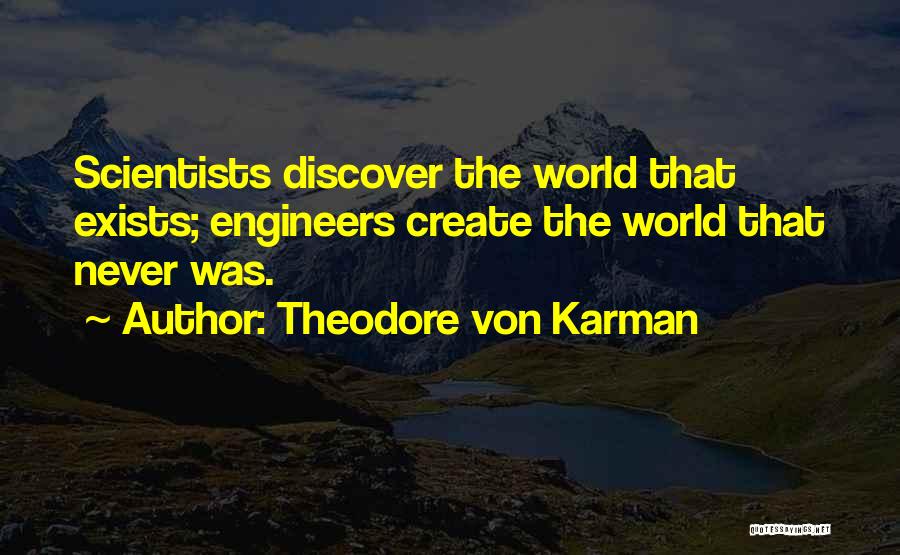 Theodore Von Karman Quotes: Scientists Discover The World That Exists; Engineers Create The World That Never Was.