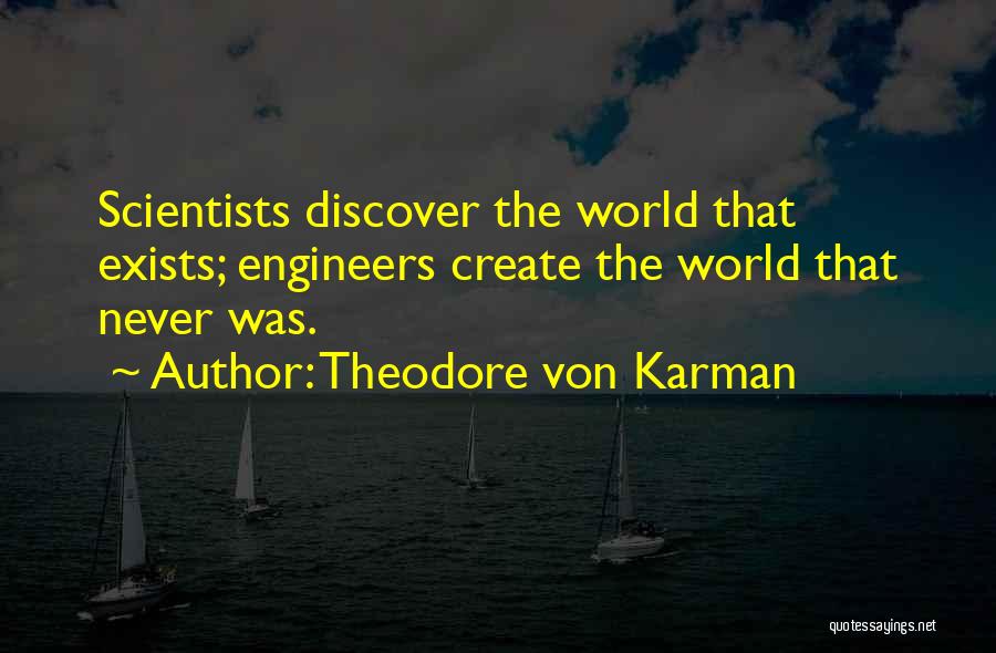 Theodore Von Karman Quotes: Scientists Discover The World That Exists; Engineers Create The World That Never Was.