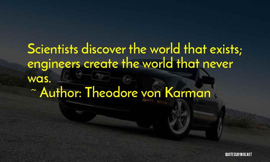 Theodore Von Karman Quotes: Scientists Discover The World That Exists; Engineers Create The World That Never Was.