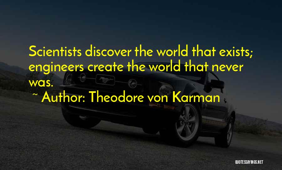 Theodore Von Karman Quotes: Scientists Discover The World That Exists; Engineers Create The World That Never Was.