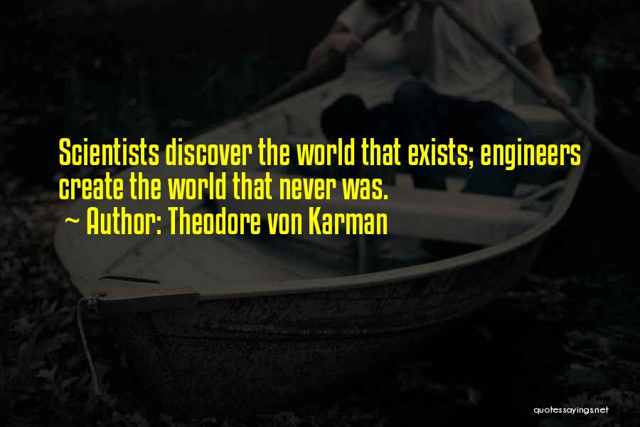 Theodore Von Karman Quotes: Scientists Discover The World That Exists; Engineers Create The World That Never Was.