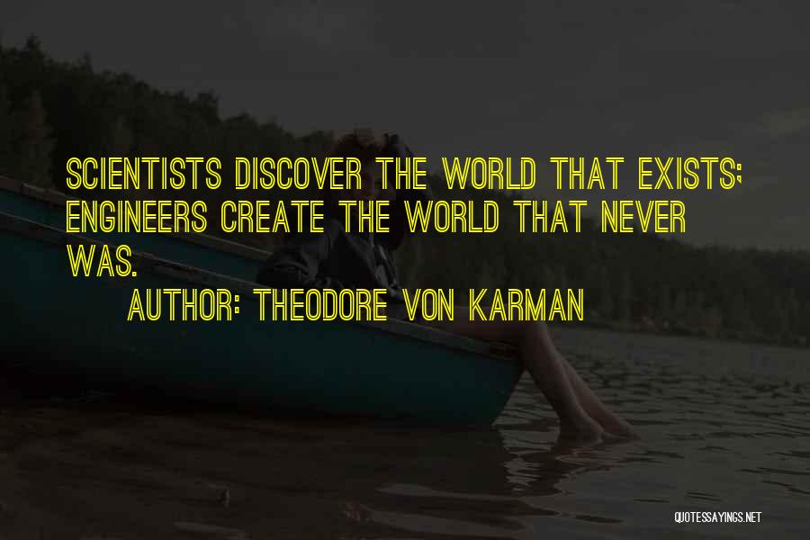 Theodore Von Karman Quotes: Scientists Discover The World That Exists; Engineers Create The World That Never Was.