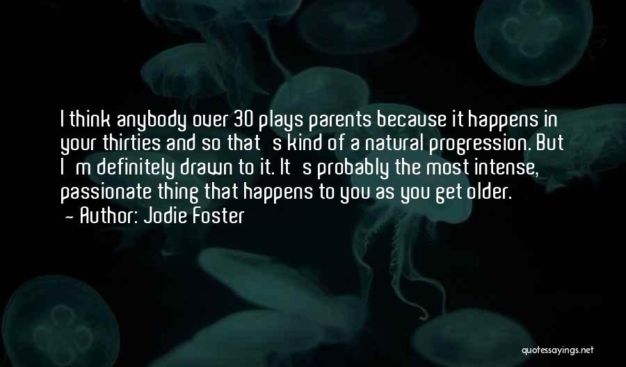 Jodie Foster Quotes: I Think Anybody Over 30 Plays Parents Because It Happens In Your Thirties And So That's Kind Of A Natural