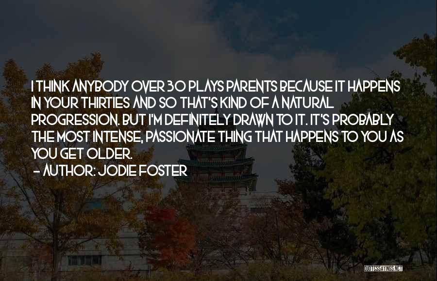 Jodie Foster Quotes: I Think Anybody Over 30 Plays Parents Because It Happens In Your Thirties And So That's Kind Of A Natural