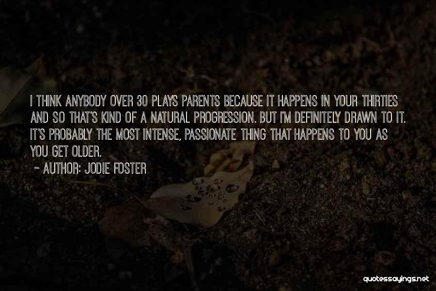 Jodie Foster Quotes: I Think Anybody Over 30 Plays Parents Because It Happens In Your Thirties And So That's Kind Of A Natural