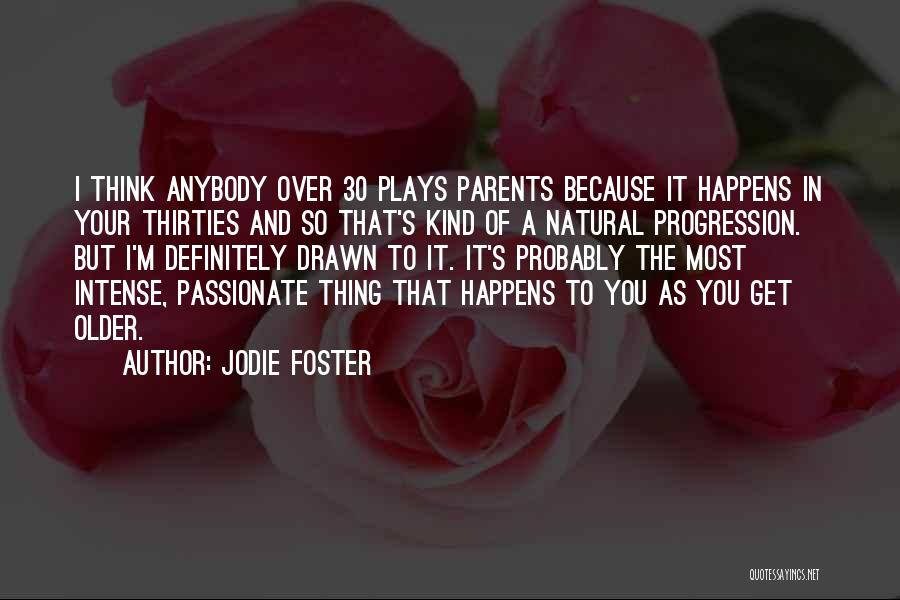 Jodie Foster Quotes: I Think Anybody Over 30 Plays Parents Because It Happens In Your Thirties And So That's Kind Of A Natural