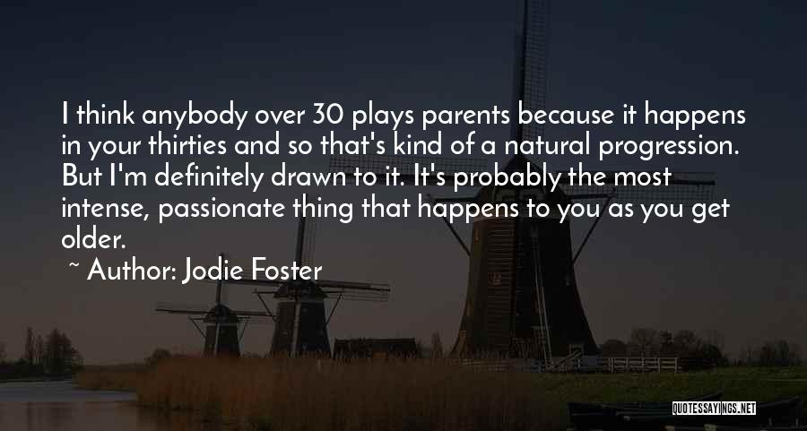 Jodie Foster Quotes: I Think Anybody Over 30 Plays Parents Because It Happens In Your Thirties And So That's Kind Of A Natural
