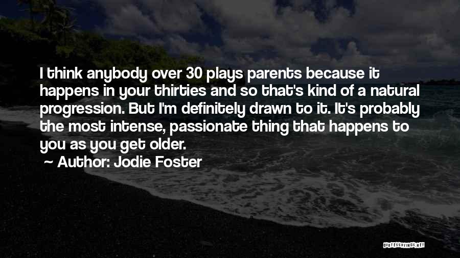 Jodie Foster Quotes: I Think Anybody Over 30 Plays Parents Because It Happens In Your Thirties And So That's Kind Of A Natural