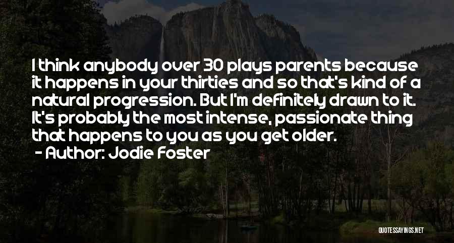 Jodie Foster Quotes: I Think Anybody Over 30 Plays Parents Because It Happens In Your Thirties And So That's Kind Of A Natural