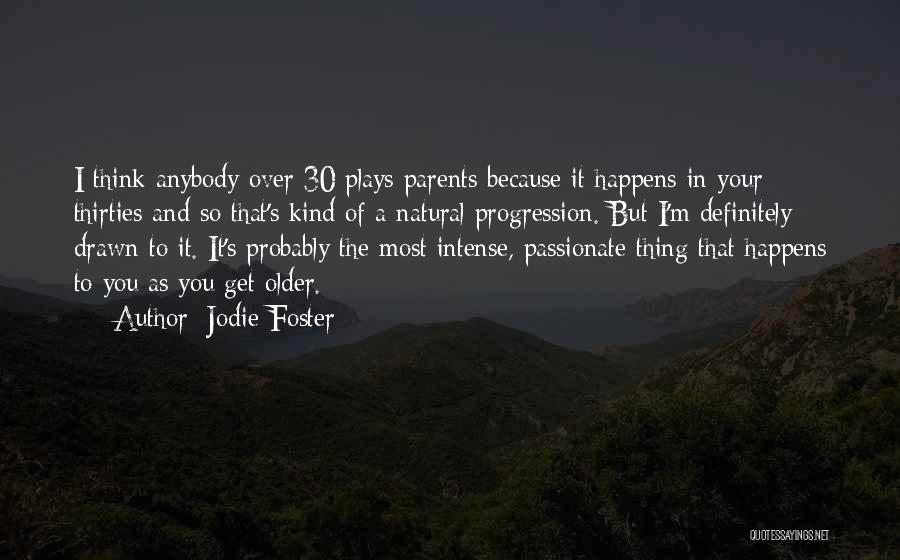 Jodie Foster Quotes: I Think Anybody Over 30 Plays Parents Because It Happens In Your Thirties And So That's Kind Of A Natural