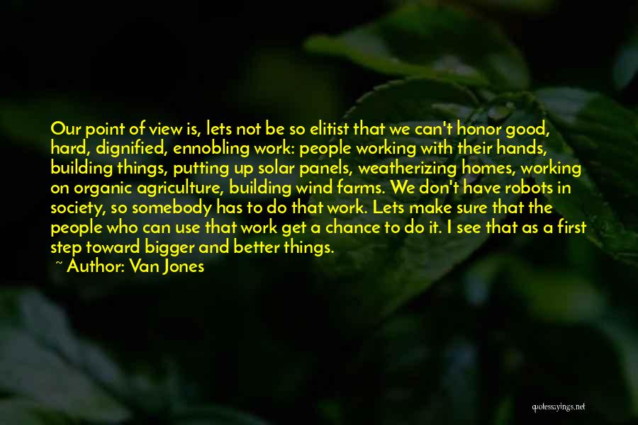 Van Jones Quotes: Our Point Of View Is, Lets Not Be So Elitist That We Can't Honor Good, Hard, Dignified, Ennobling Work: People