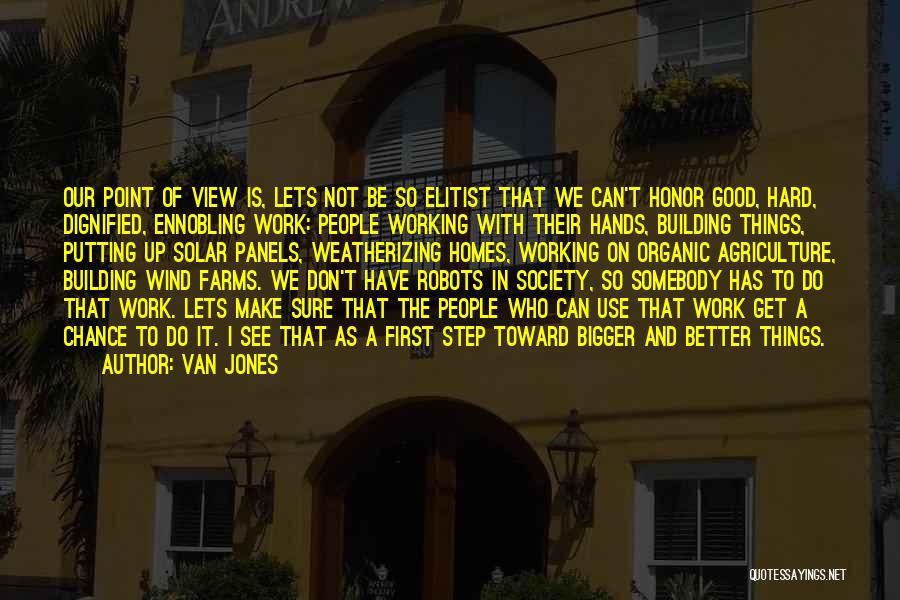 Van Jones Quotes: Our Point Of View Is, Lets Not Be So Elitist That We Can't Honor Good, Hard, Dignified, Ennobling Work: People