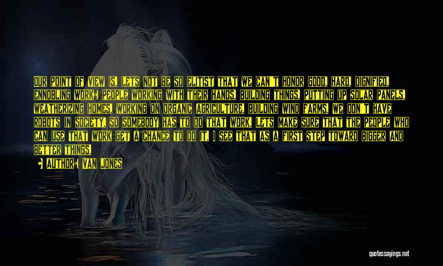 Van Jones Quotes: Our Point Of View Is, Lets Not Be So Elitist That We Can't Honor Good, Hard, Dignified, Ennobling Work: People