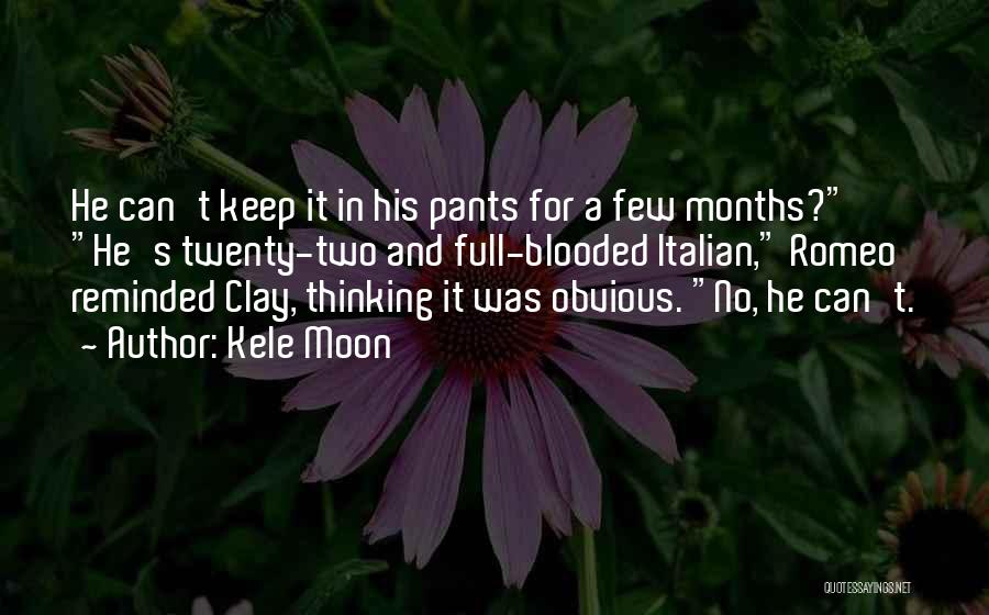Kele Moon Quotes: He Can't Keep It In His Pants For A Few Months? He's Twenty-two And Full-blooded Italian, Romeo Reminded Clay, Thinking