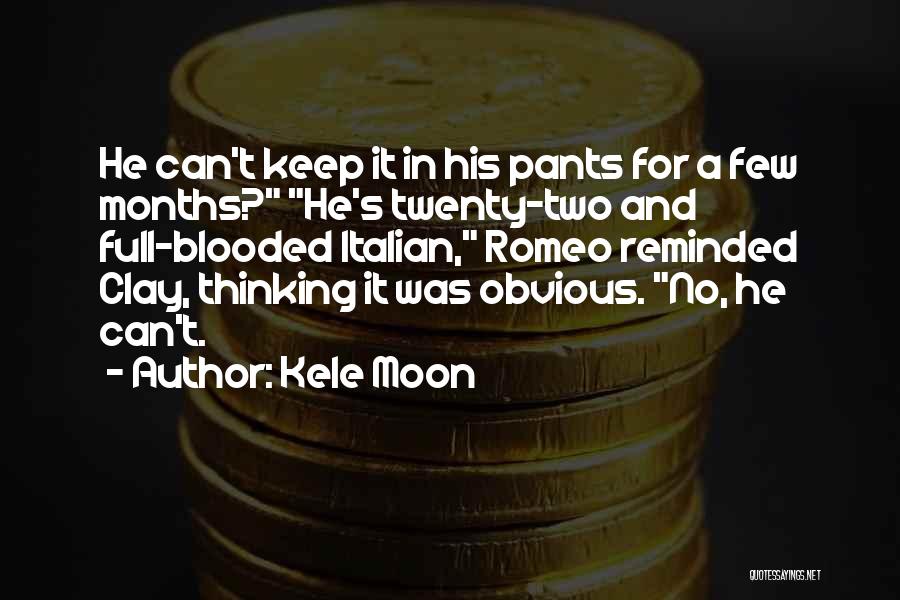 Kele Moon Quotes: He Can't Keep It In His Pants For A Few Months? He's Twenty-two And Full-blooded Italian, Romeo Reminded Clay, Thinking