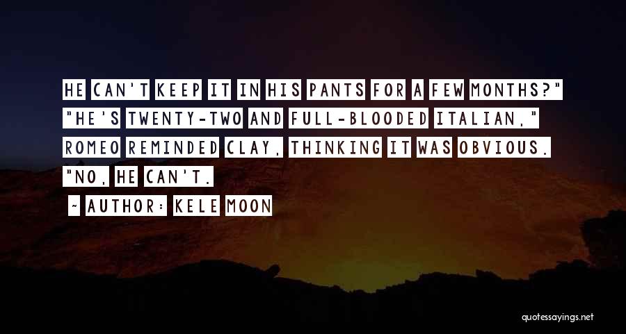 Kele Moon Quotes: He Can't Keep It In His Pants For A Few Months? He's Twenty-two And Full-blooded Italian, Romeo Reminded Clay, Thinking