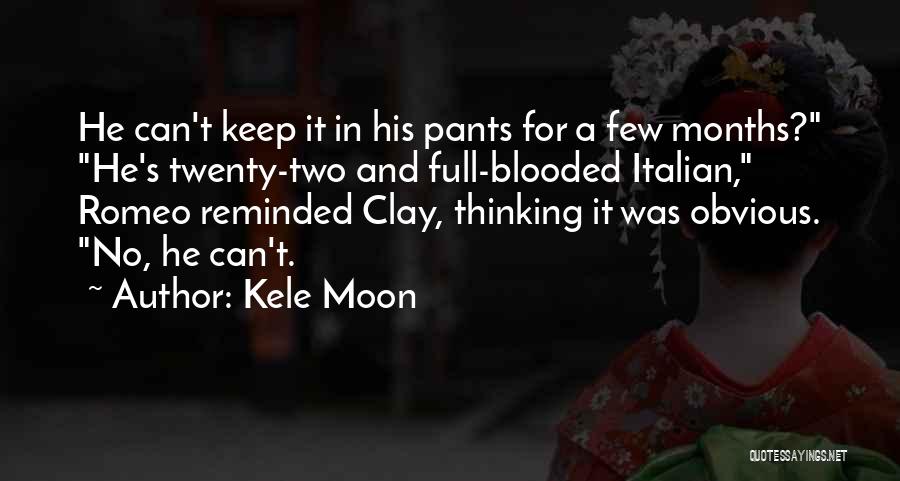 Kele Moon Quotes: He Can't Keep It In His Pants For A Few Months? He's Twenty-two And Full-blooded Italian, Romeo Reminded Clay, Thinking