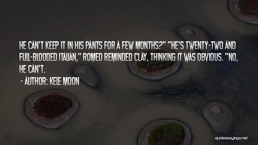 Kele Moon Quotes: He Can't Keep It In His Pants For A Few Months? He's Twenty-two And Full-blooded Italian, Romeo Reminded Clay, Thinking