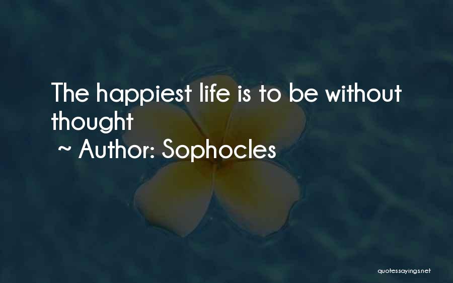 Sophocles Quotes: The Happiest Life Is To Be Without Thought