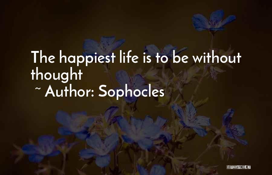 Sophocles Quotes: The Happiest Life Is To Be Without Thought