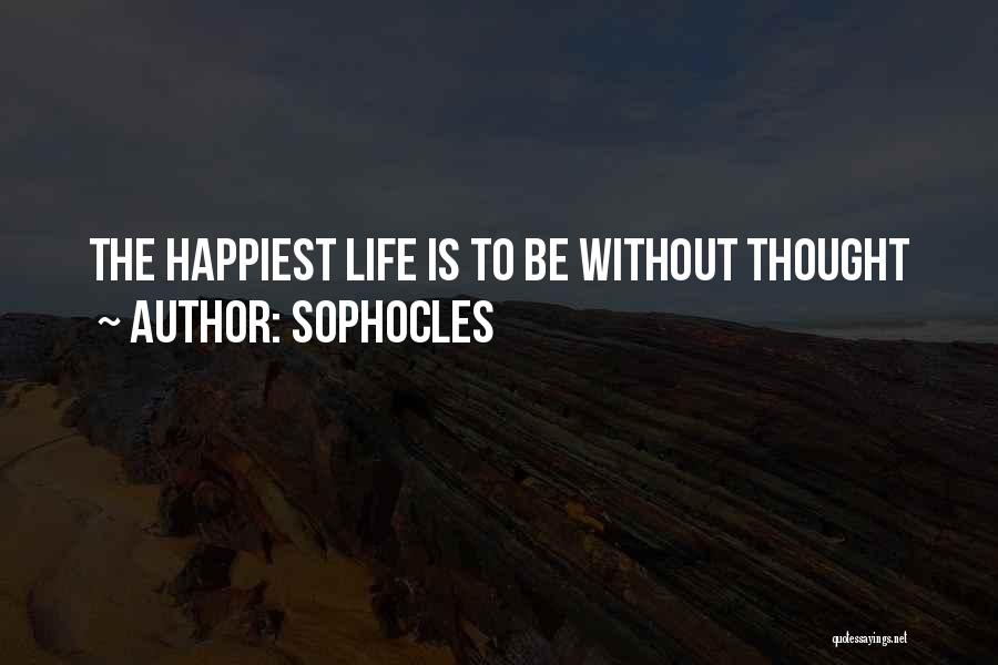 Sophocles Quotes: The Happiest Life Is To Be Without Thought