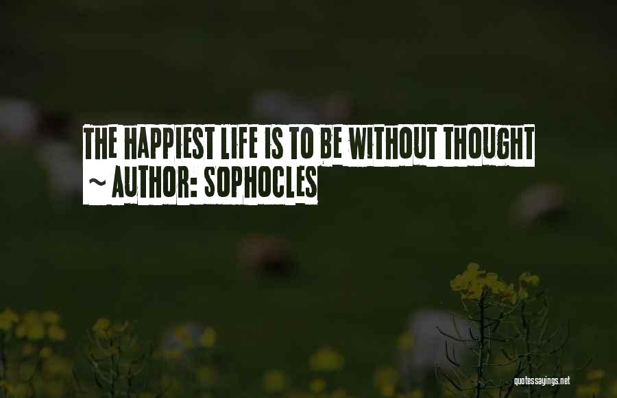 Sophocles Quotes: The Happiest Life Is To Be Without Thought