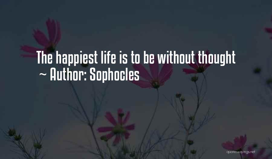 Sophocles Quotes: The Happiest Life Is To Be Without Thought