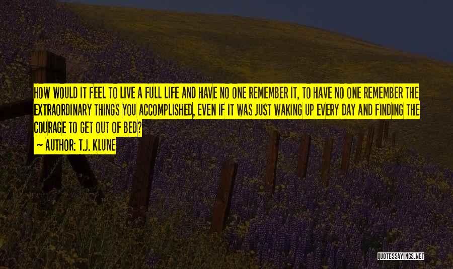 T.J. Klune Quotes: How Would It Feel To Live A Full Life And Have No One Remember It, To Have No One Remember