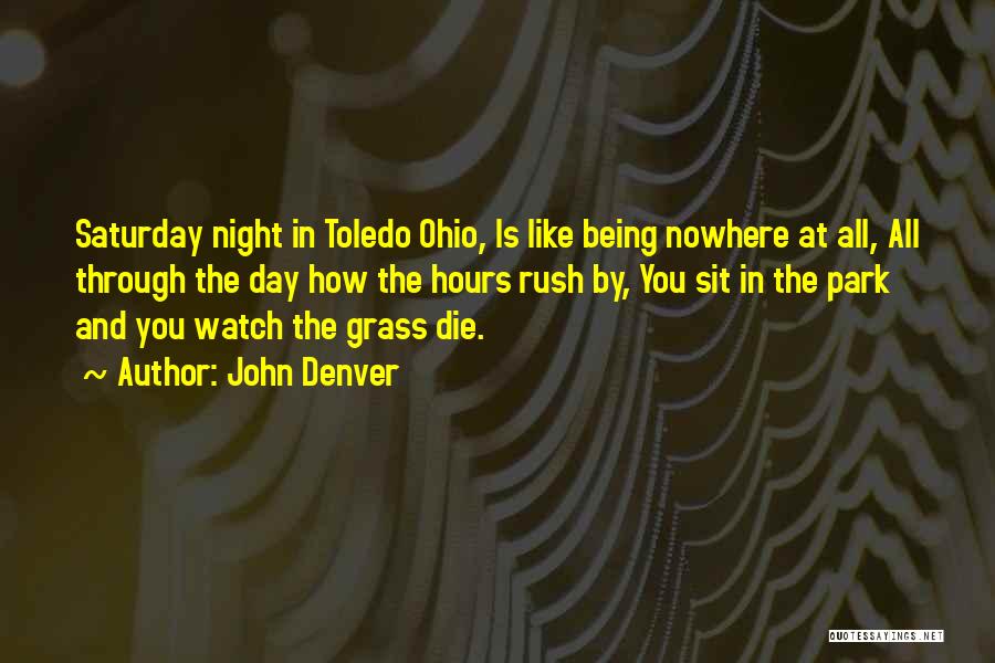 John Denver Quotes: Saturday Night In Toledo Ohio, Is Like Being Nowhere At All, All Through The Day How The Hours Rush By,