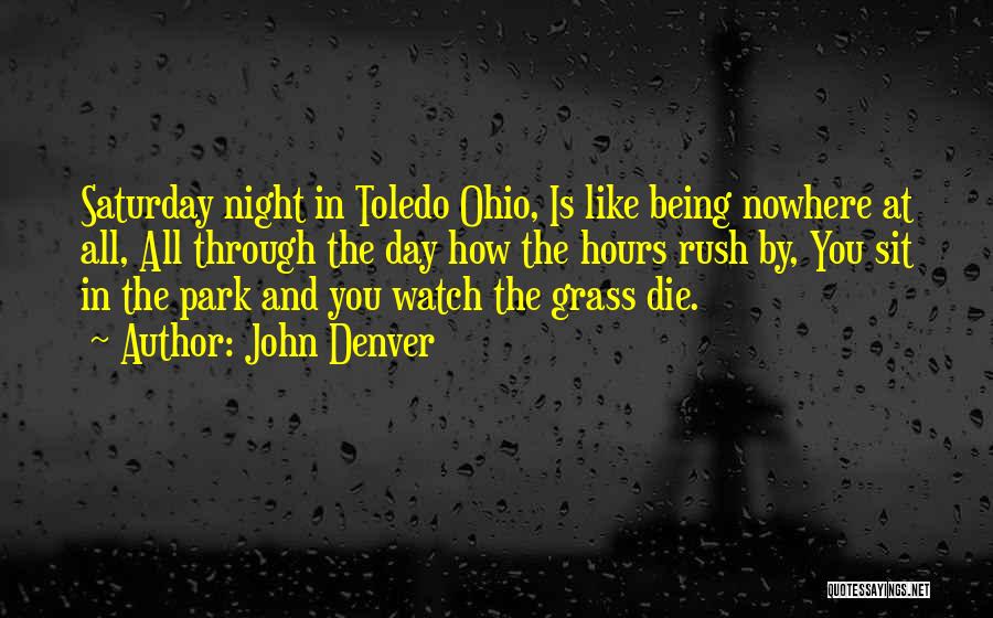 John Denver Quotes: Saturday Night In Toledo Ohio, Is Like Being Nowhere At All, All Through The Day How The Hours Rush By,
