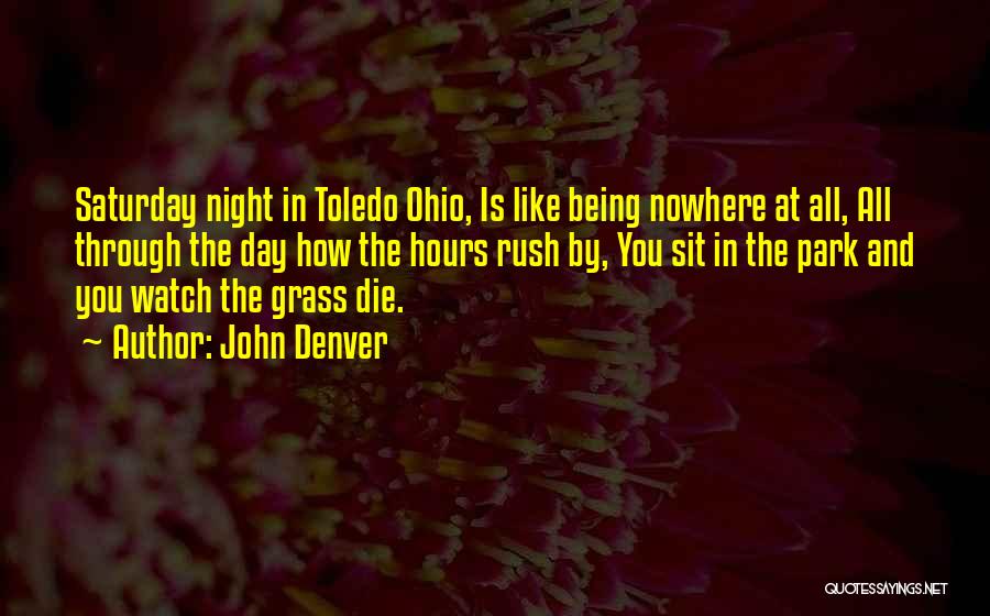 John Denver Quotes: Saturday Night In Toledo Ohio, Is Like Being Nowhere At All, All Through The Day How The Hours Rush By,