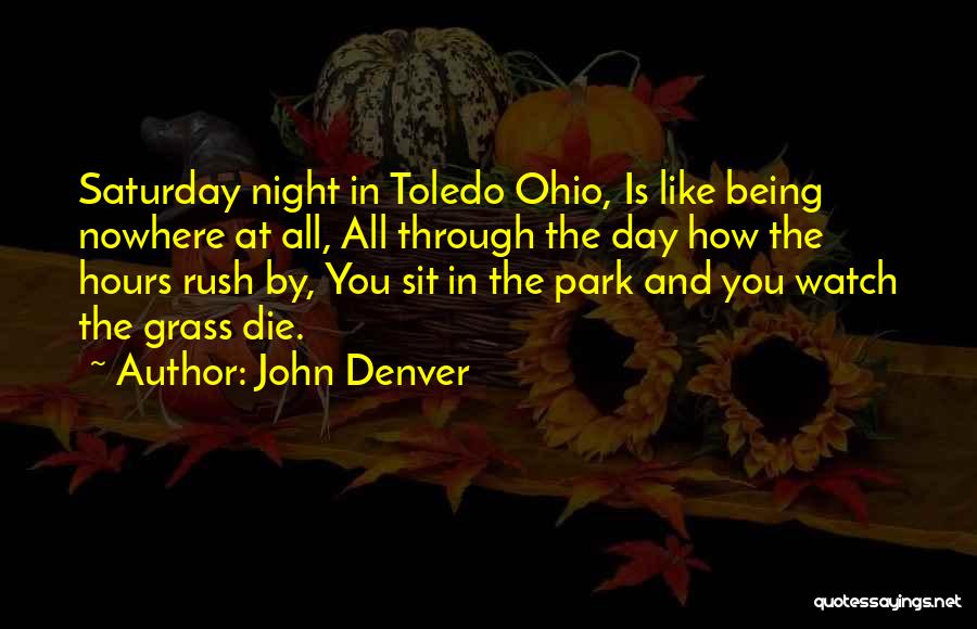 John Denver Quotes: Saturday Night In Toledo Ohio, Is Like Being Nowhere At All, All Through The Day How The Hours Rush By,