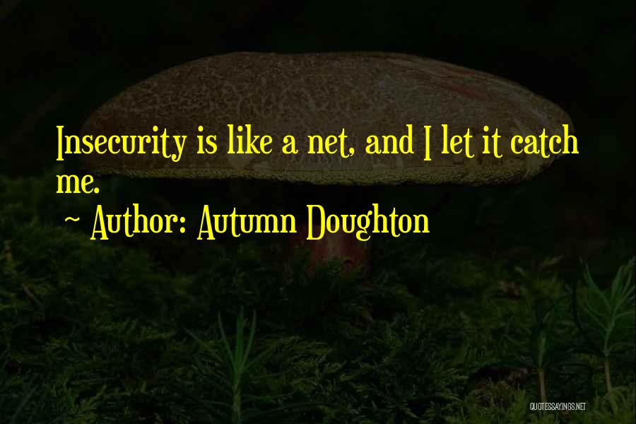 Autumn Doughton Quotes: Insecurity Is Like A Net, And I Let It Catch Me.