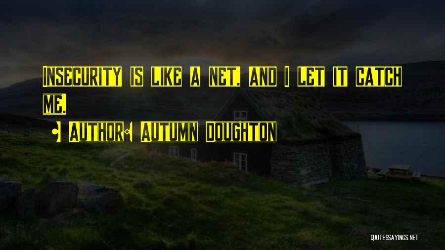 Autumn Doughton Quotes: Insecurity Is Like A Net, And I Let It Catch Me.