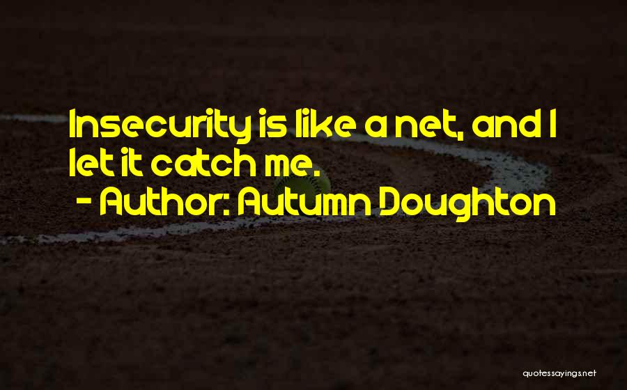 Autumn Doughton Quotes: Insecurity Is Like A Net, And I Let It Catch Me.