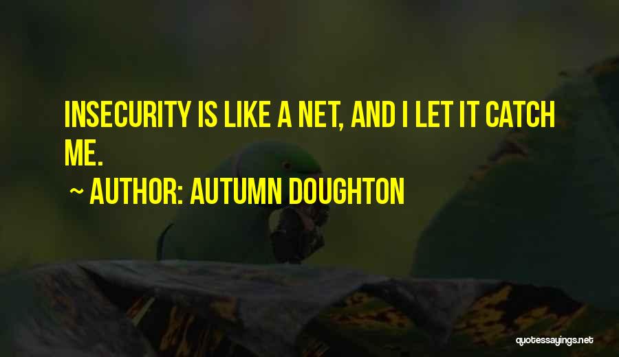 Autumn Doughton Quotes: Insecurity Is Like A Net, And I Let It Catch Me.