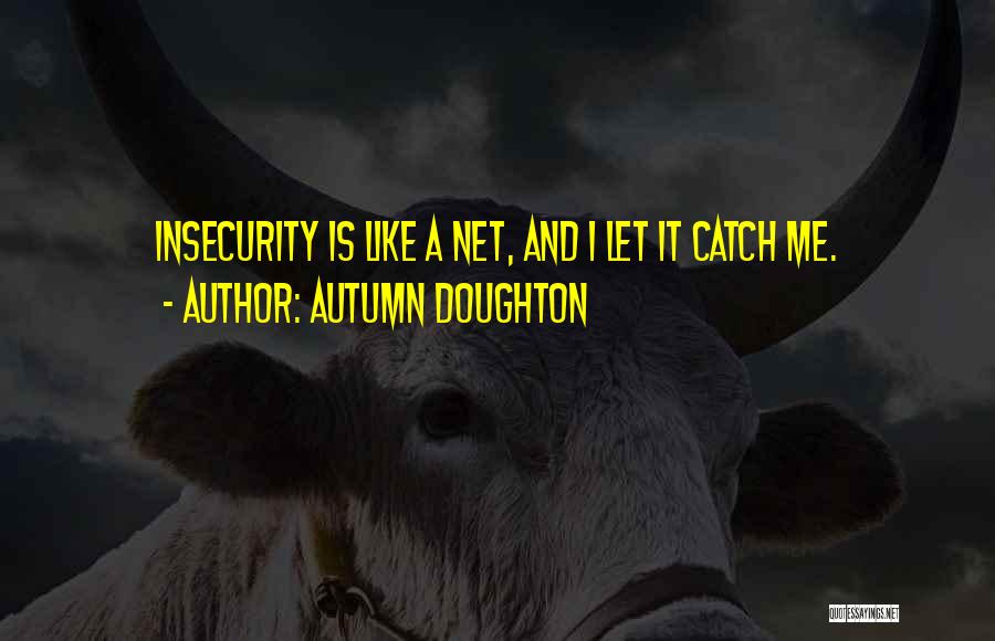 Autumn Doughton Quotes: Insecurity Is Like A Net, And I Let It Catch Me.
