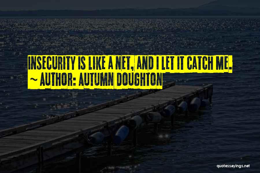Autumn Doughton Quotes: Insecurity Is Like A Net, And I Let It Catch Me.