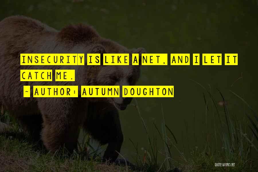 Autumn Doughton Quotes: Insecurity Is Like A Net, And I Let It Catch Me.