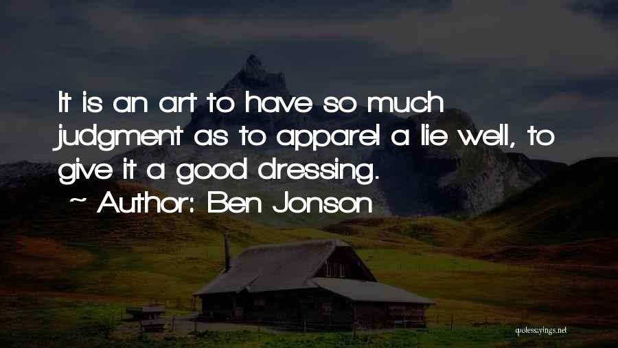 Ben Jonson Quotes: It Is An Art To Have So Much Judgment As To Apparel A Lie Well, To Give It A Good