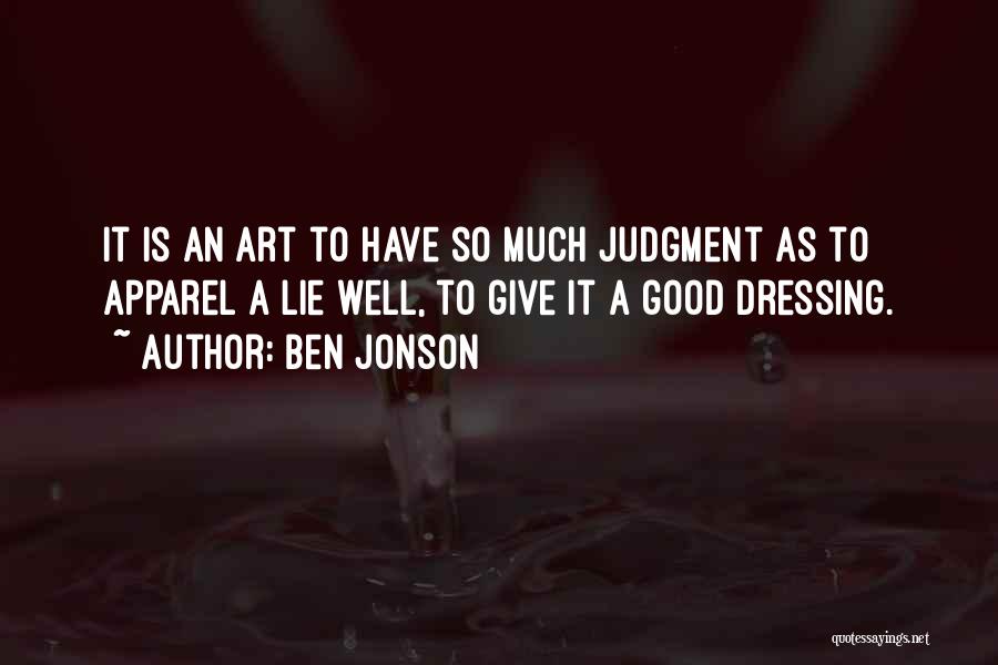 Ben Jonson Quotes: It Is An Art To Have So Much Judgment As To Apparel A Lie Well, To Give It A Good