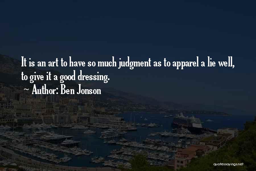 Ben Jonson Quotes: It Is An Art To Have So Much Judgment As To Apparel A Lie Well, To Give It A Good