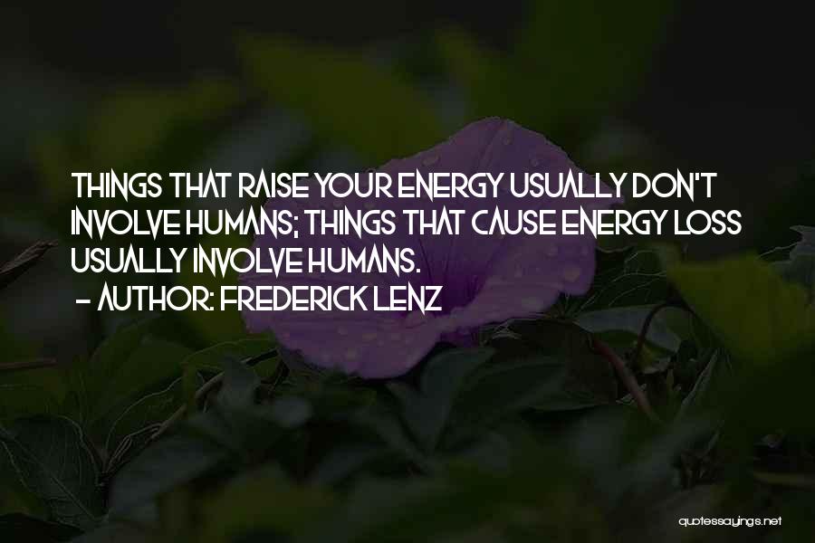 Frederick Lenz Quotes: Things That Raise Your Energy Usually Don't Involve Humans; Things That Cause Energy Loss Usually Involve Humans.